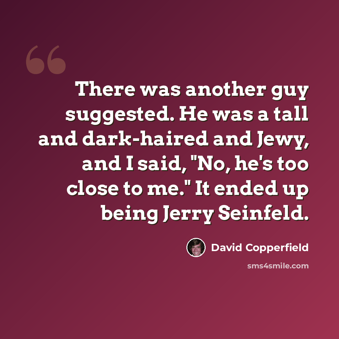 “There was another guy suggested. He was a tall and dark-haired and Jewy, and I said, "No, he's too close to me." It ended up being Jerry Seinfeld.” quote by David Copperfield