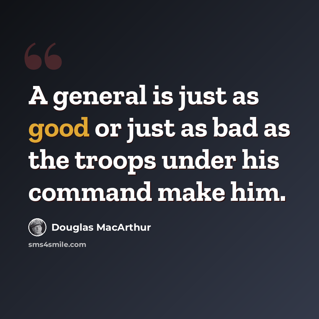 “A general is just as good or just as bad as the troops under his command make him.” quote by Douglas MacArthur