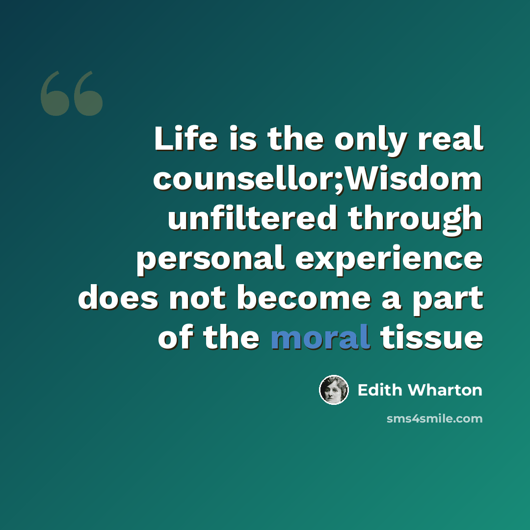“Life is the only real counsellor;Wisdom unfiltered through personal experience does not become a part of the moral tissue” quote by Edith Wharton