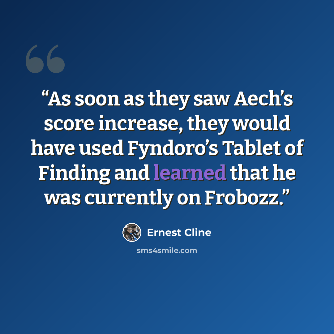“As soon as they saw Aech’s score increase, they would have used Fyndoro’s Tablet of Finding and learned that he was currently on Frobozz.” quote by Ernest Cline