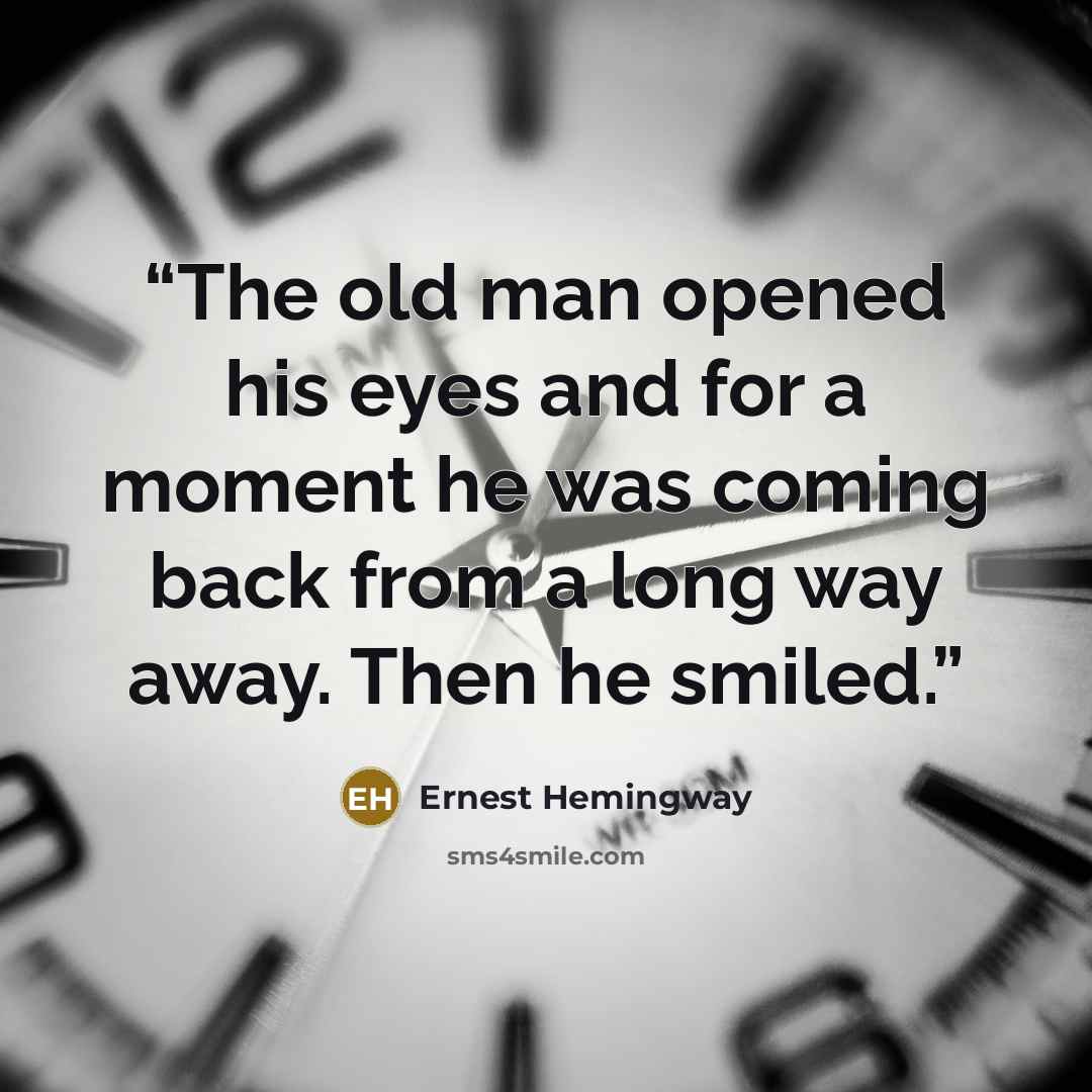 “The old man opened his eyes and for a moment he was coming back from a long way away. Then he smiled.” quote by Ernest Hemingway