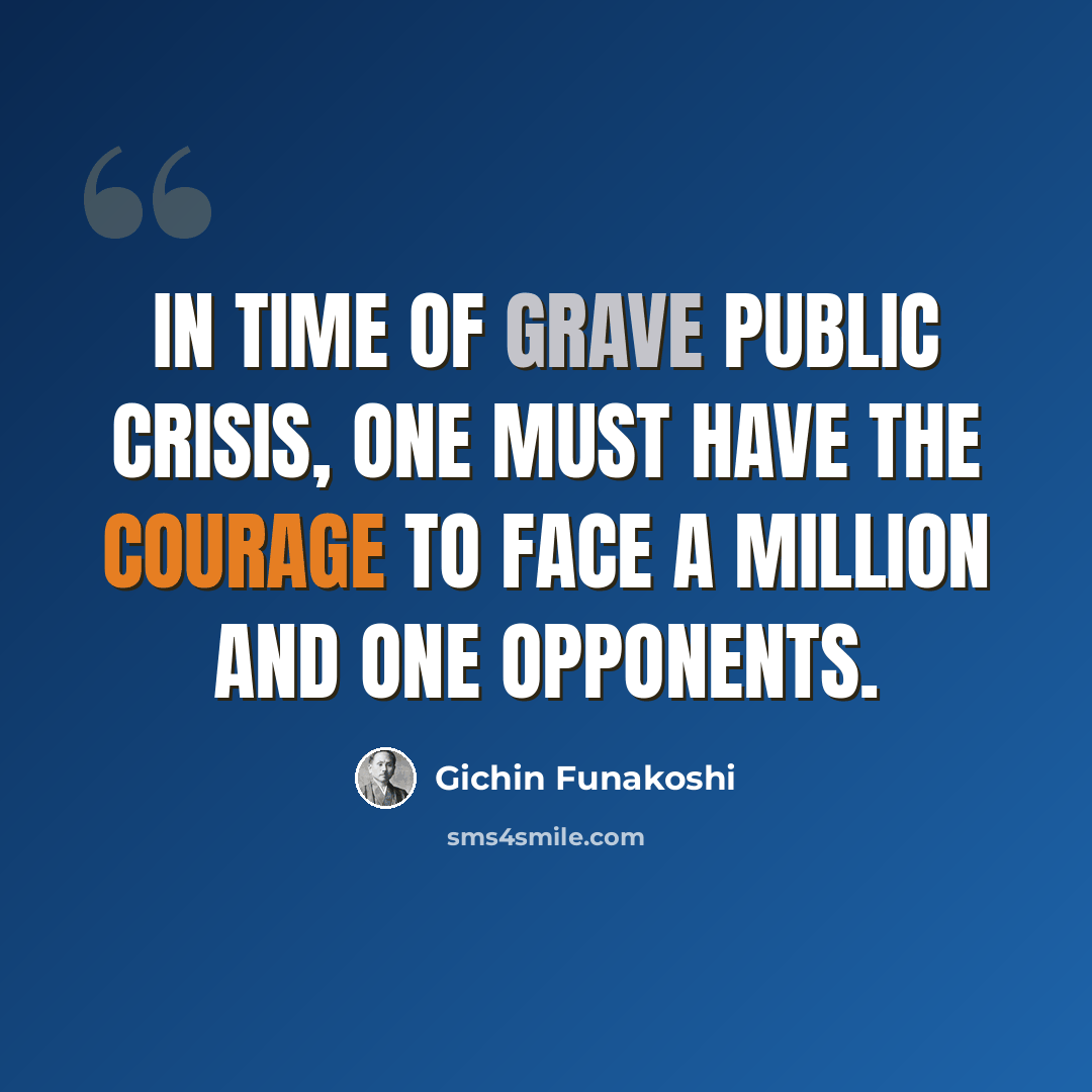 “In time of grave public crisis, one must have the courage to face a million and one opponents.” quote by Gichin Funakoshi