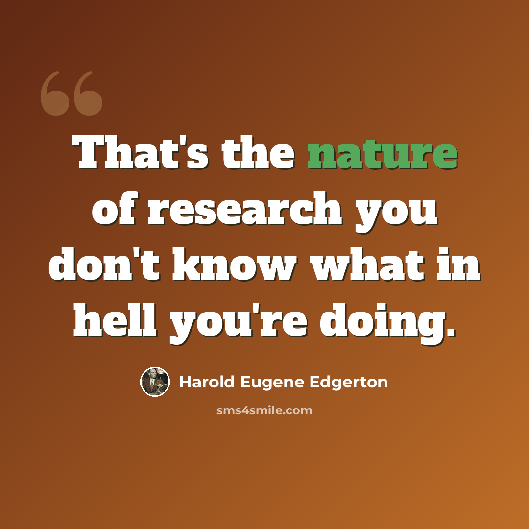“That's the nature of research you don't know what in hell you're doing.” quote by Harold Eugene Edgerton