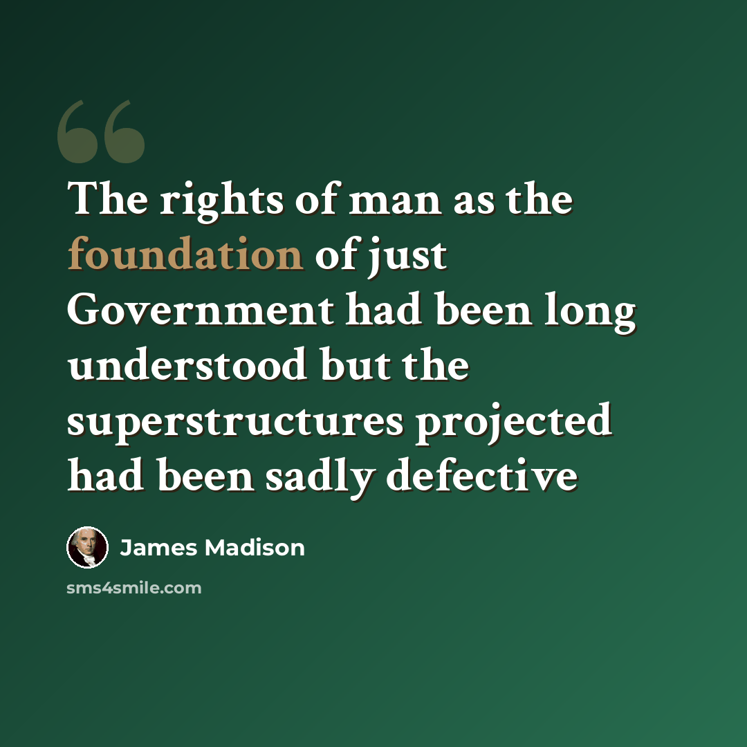 “The rights of man as the foundation of just Government had been long understood but the superstructures projected had been sadly defective” quote by James Madison