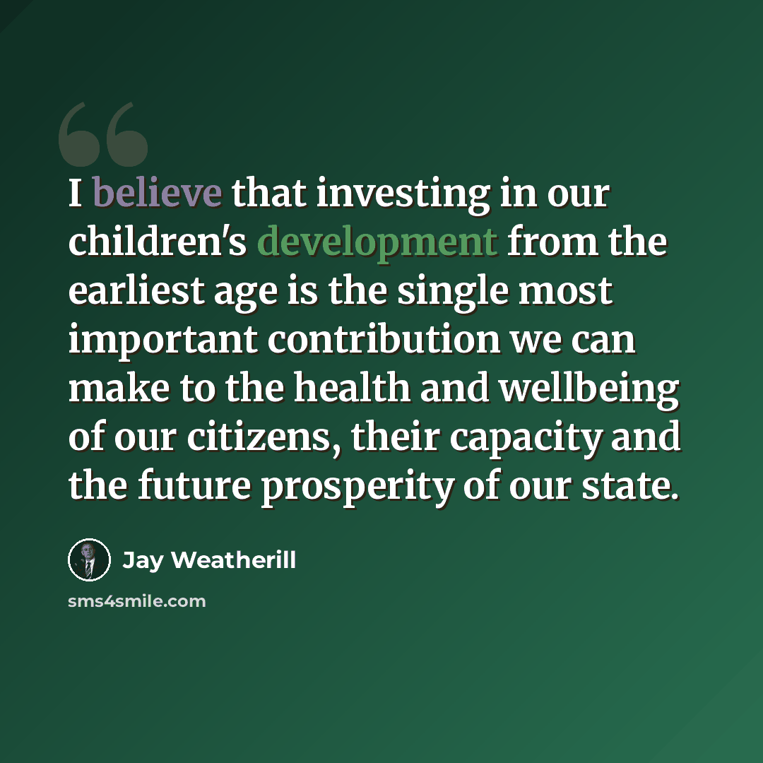 “I believe that investing in our children's development from the earliest age is the single most important contribution we can make to the health and wellbeing of our citizens, their capacity and the future prosperity of our state.” quote by Jay Weatherill