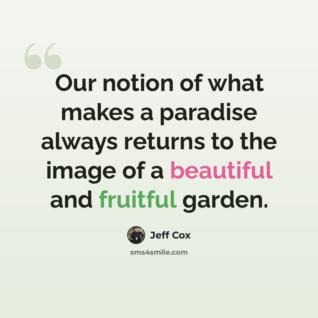 “Our notion of what makes a paradise always returns to the image of a beautiful and fruitful garden.” quote by Jeff Cox