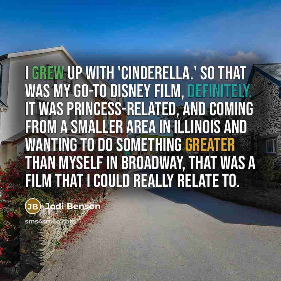 “I grew up with 'Cinderella.' So that was my go-to Disney film, definitely. It was princess-related, and coming from a smaller area in Illinois and wanting to do something greater than myself in Broadway, that was a film that I could really relate to.” quote by Jodi Benson