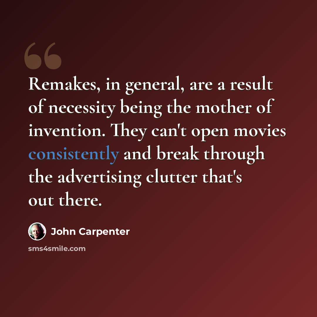 “Remakes, in general, are a result of necessity being the mother of invention. They can't open movies consistently and break through the advertising clutter that's out there.” quote by John Carpenter