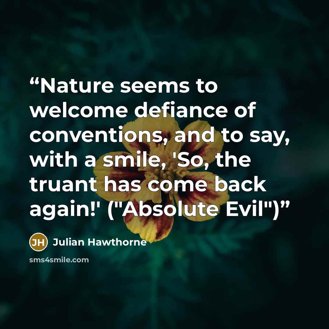 “Nature seems to welcome defiance of conventions, and to say, with a smile, 'So, the truant has come back again!' ("Absolute Evil")” quote by Julian Hawthorne