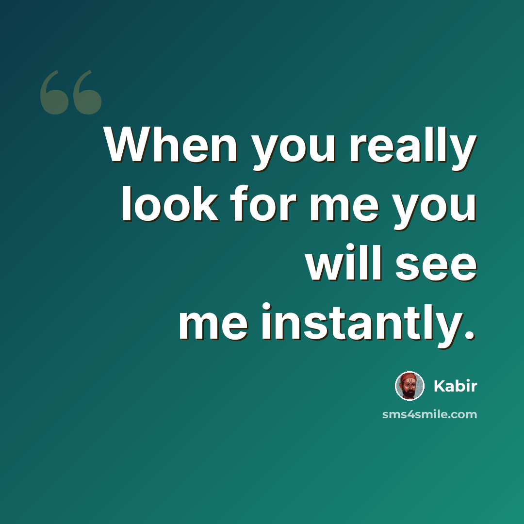 “When you really look for me you will see me instantly.” quote by Kabir