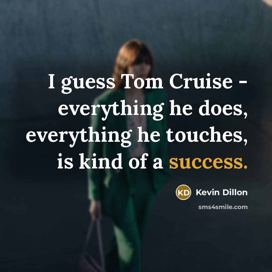 “I guess Tom Cruise - everything he does, everything he touches, is kind of a success.” quote by Kevin Dillon