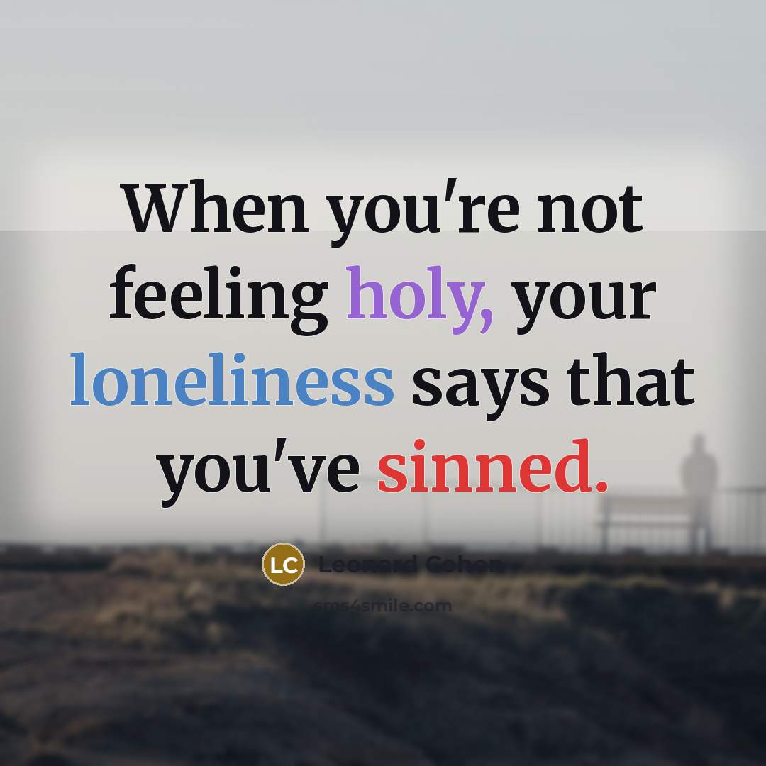 “When you're not feeling holy, your loneliness says that you've sinned.” quote by Leonard Cohen