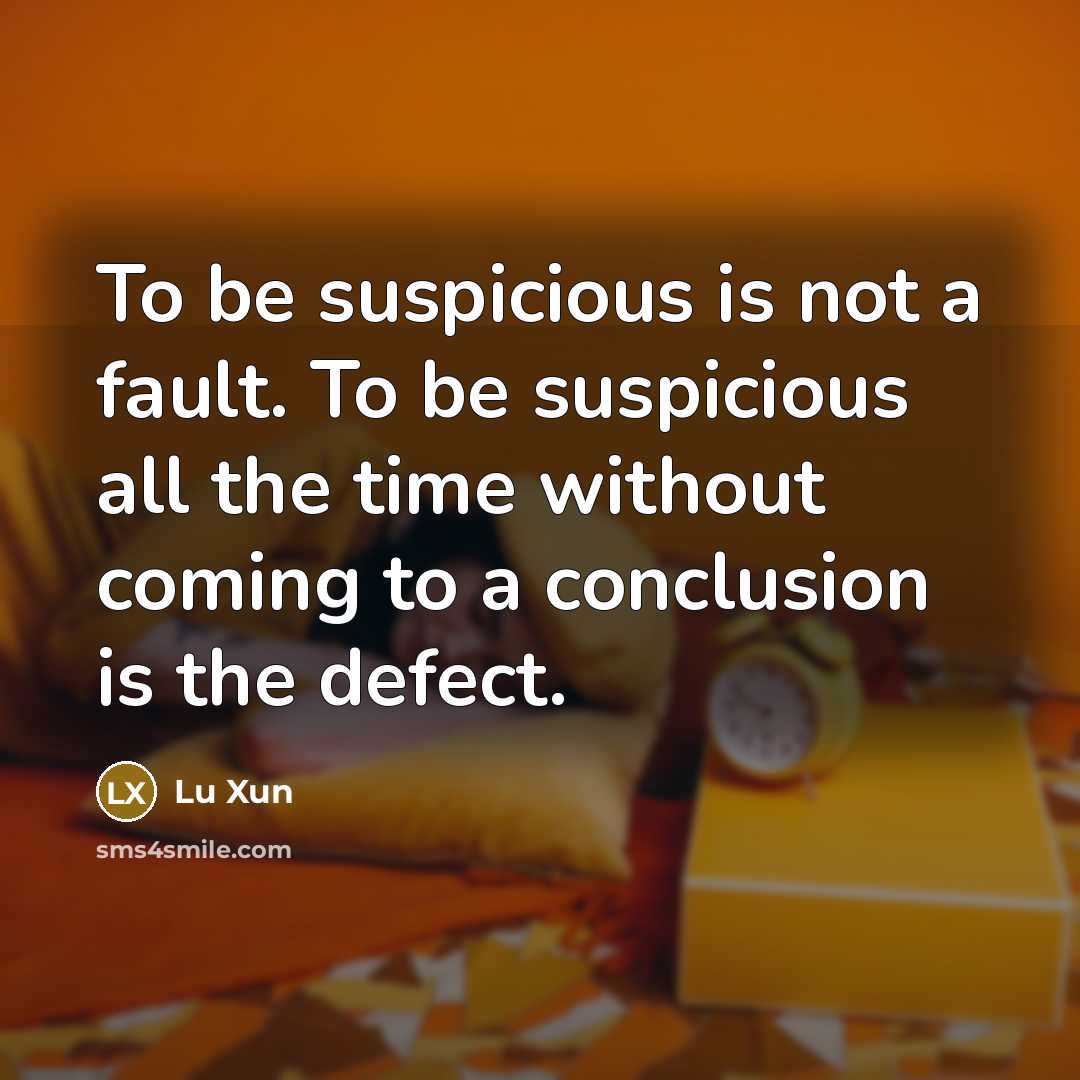 “To be suspicious is not a fault. To be suspicious all the time without coming to a conclusion is the defect.” quote by Lu Xun