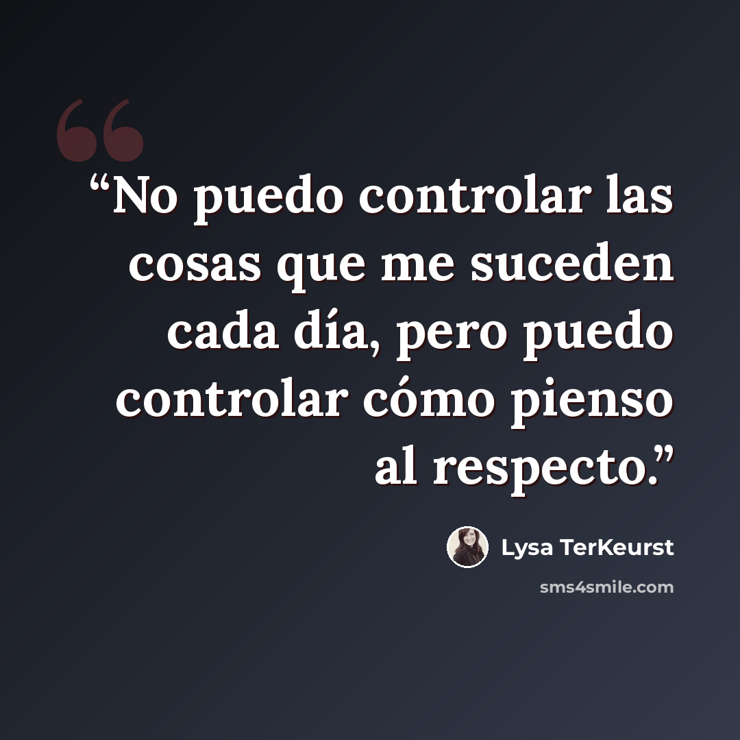 “No puedo controlar las cosas que me suceden cada día, pero puedo controlar cómo pienso al respecto.” quote by Lysa TerKeurst