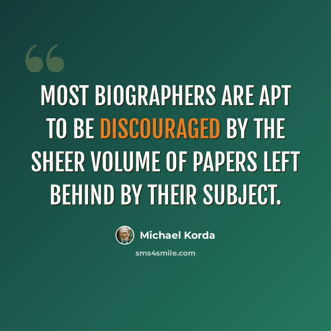 “Most biographers are apt to be discouraged by the sheer volume of papers left behind by their subject.” quote by Michael Korda