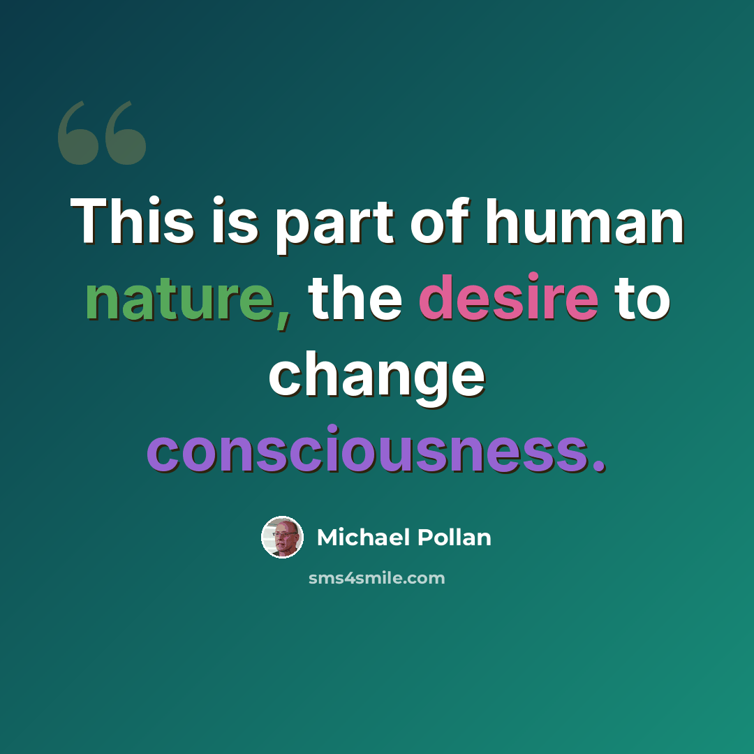 “This is part of human nature, the desire to change consciousness.” quote by Michael Pollan