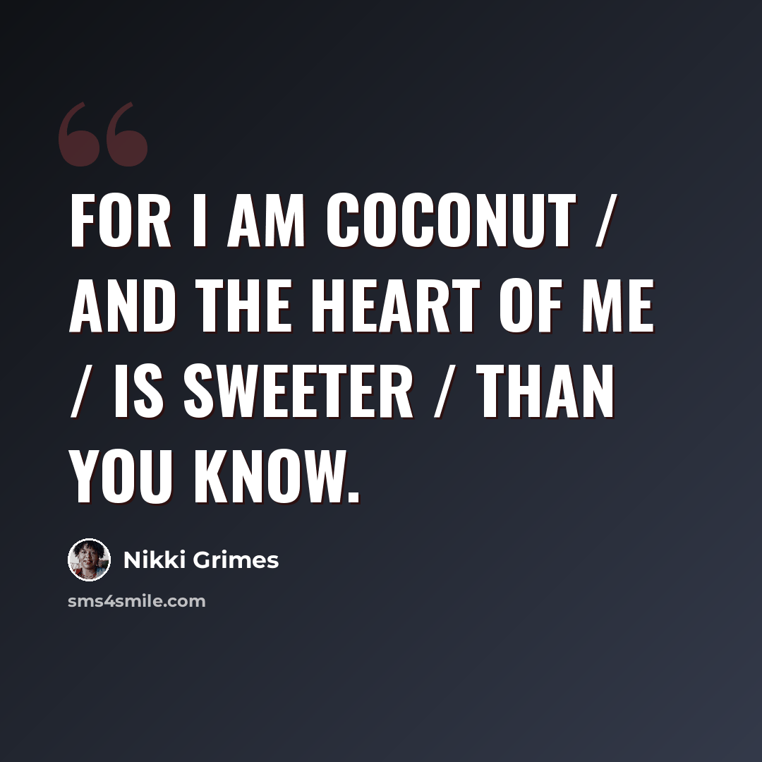 “For I am coconut / and the heart of me / is sweeter / than you know.” quote by Nikki Grimes
