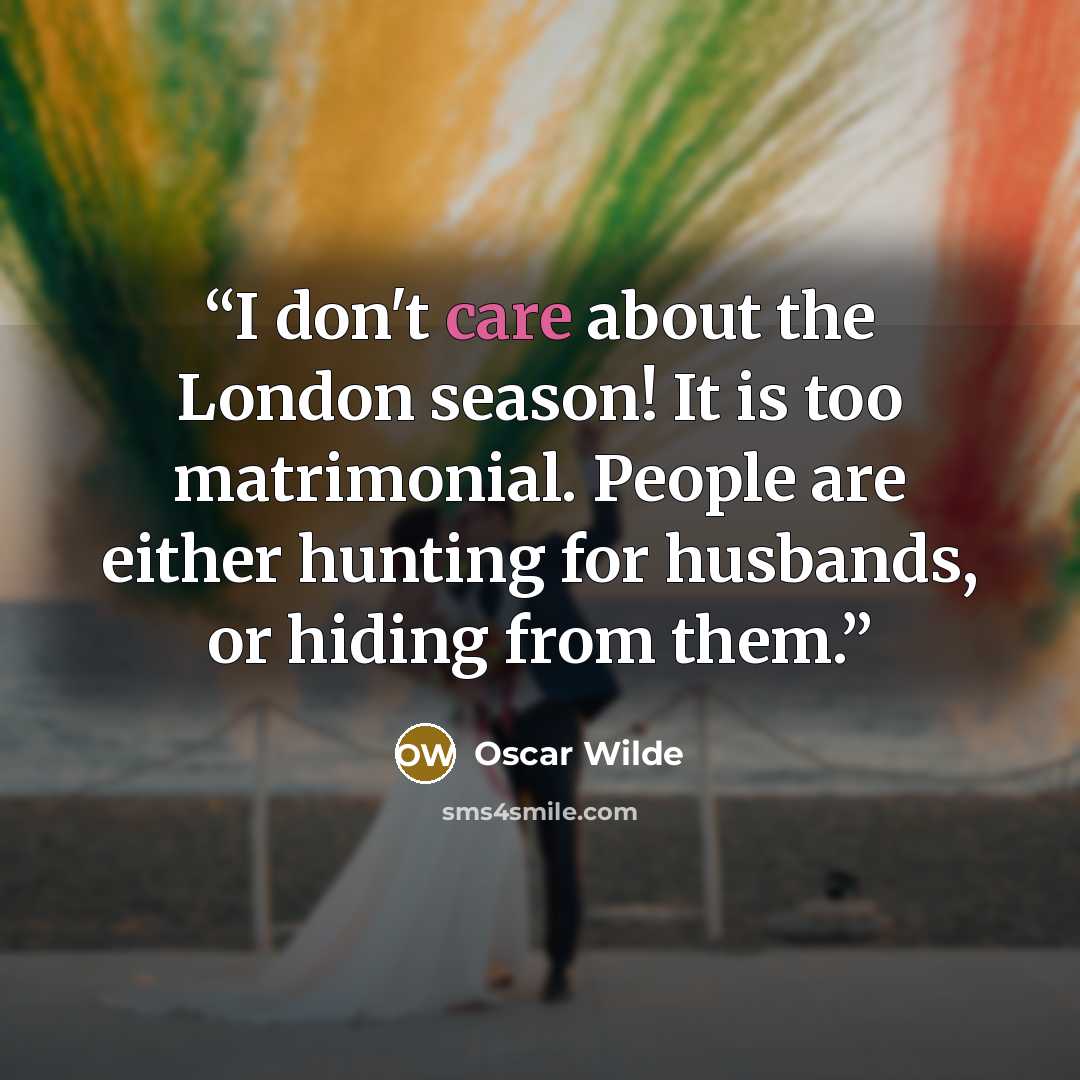 “I don't care about the London season! It is too matrimonial. People are either hunting for husbands, or hiding from them.” quote by Oscar Wilde
