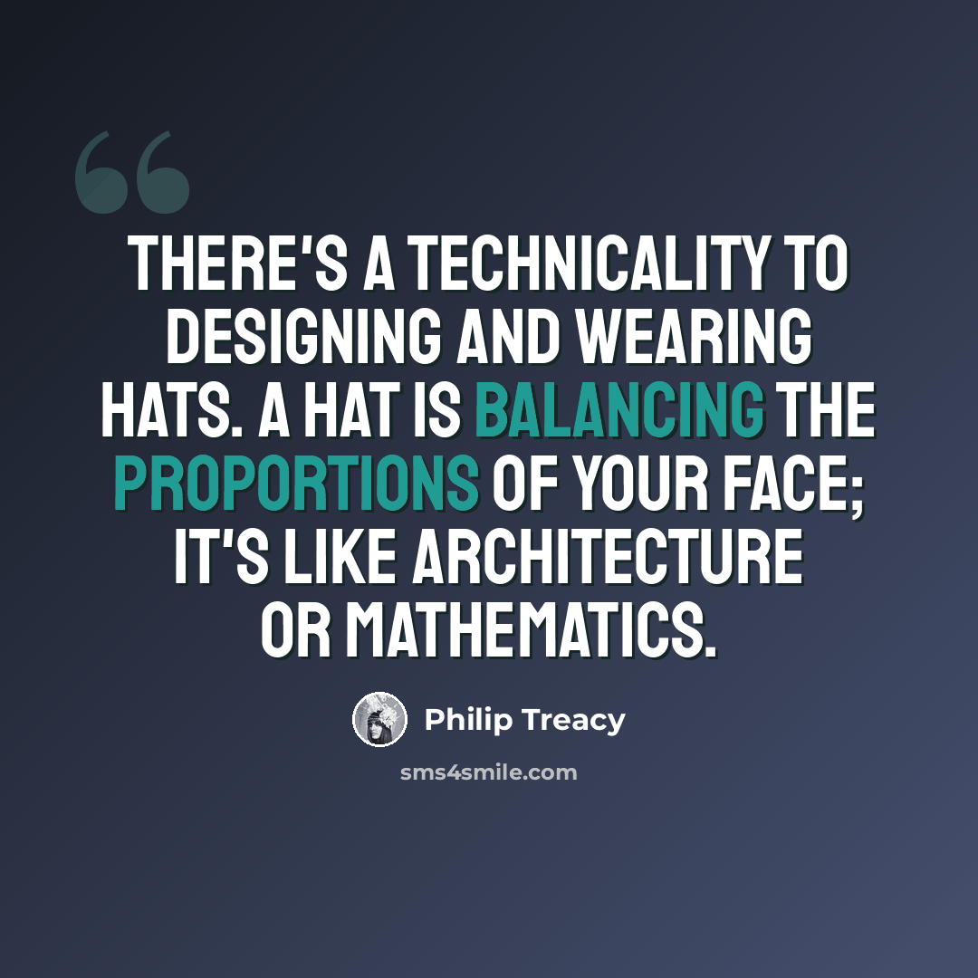 “There's a technicality to designing and wearing hats. A hat is balancing the proportions of your face; it's like architecture or mathematics.” quote by Philip Treacy