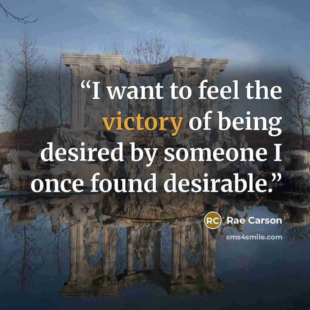 “I want to feel the victory of being desired by someone I once found desirable.” quote by Rae Carson
