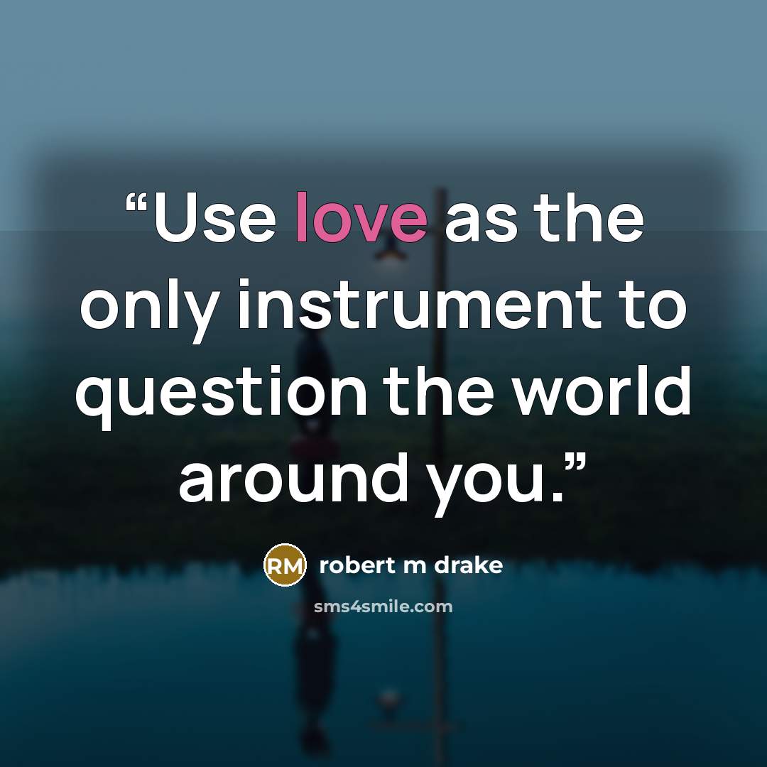 “Use love as the only instrument to question the world around you.” quote by robert m drake