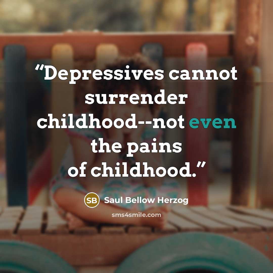 “Depressives cannot surrender childhood--not even the pains of childhood.” quote by Saul Bellow Herzog