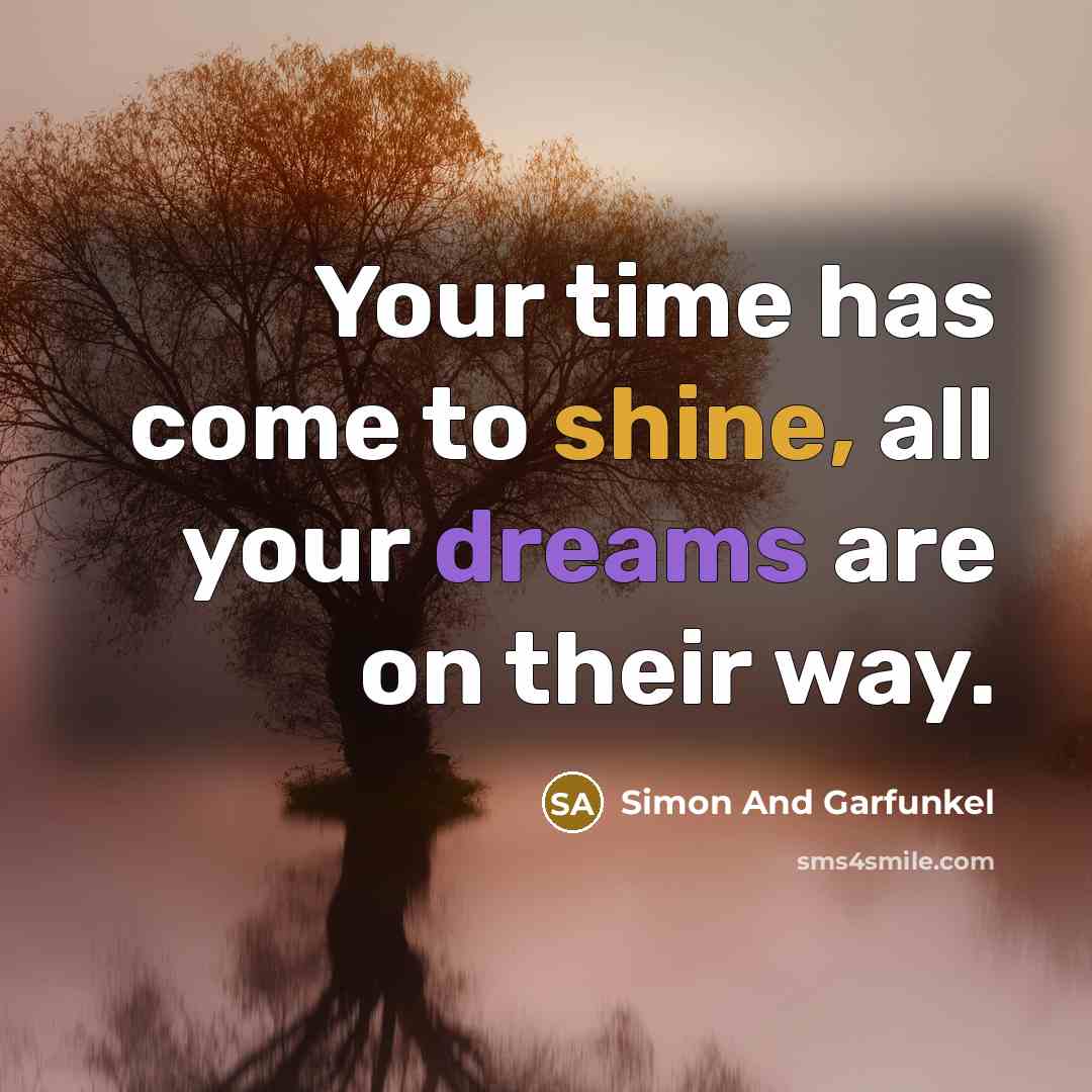 “Your time has come to shine, all your dreams are on their way.” quote by Simon And Garfunkel