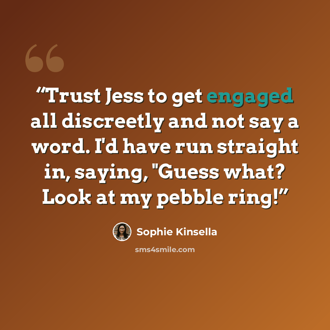 “Trust Jess to get engaged all discreetly and not say a word. I'd have run straight in, saying, "Guess what? Look at my pebble ring!” quote by Sophie Kinsella