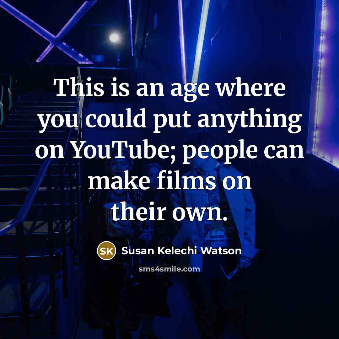 “This is an age where you could put anything on YouTube; people can make films on their own.” quote by Susan Kelechi Watson