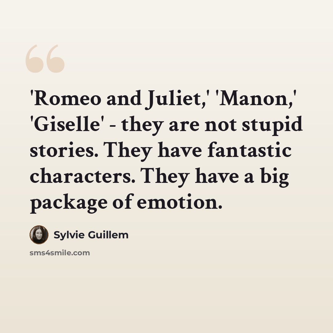 “'Romeo and Juliet,' 'Manon,' 'Giselle' - they are not stupid stories. They have fantastic characters. They have a big package of emotion.” quote by Sylvie Guillem