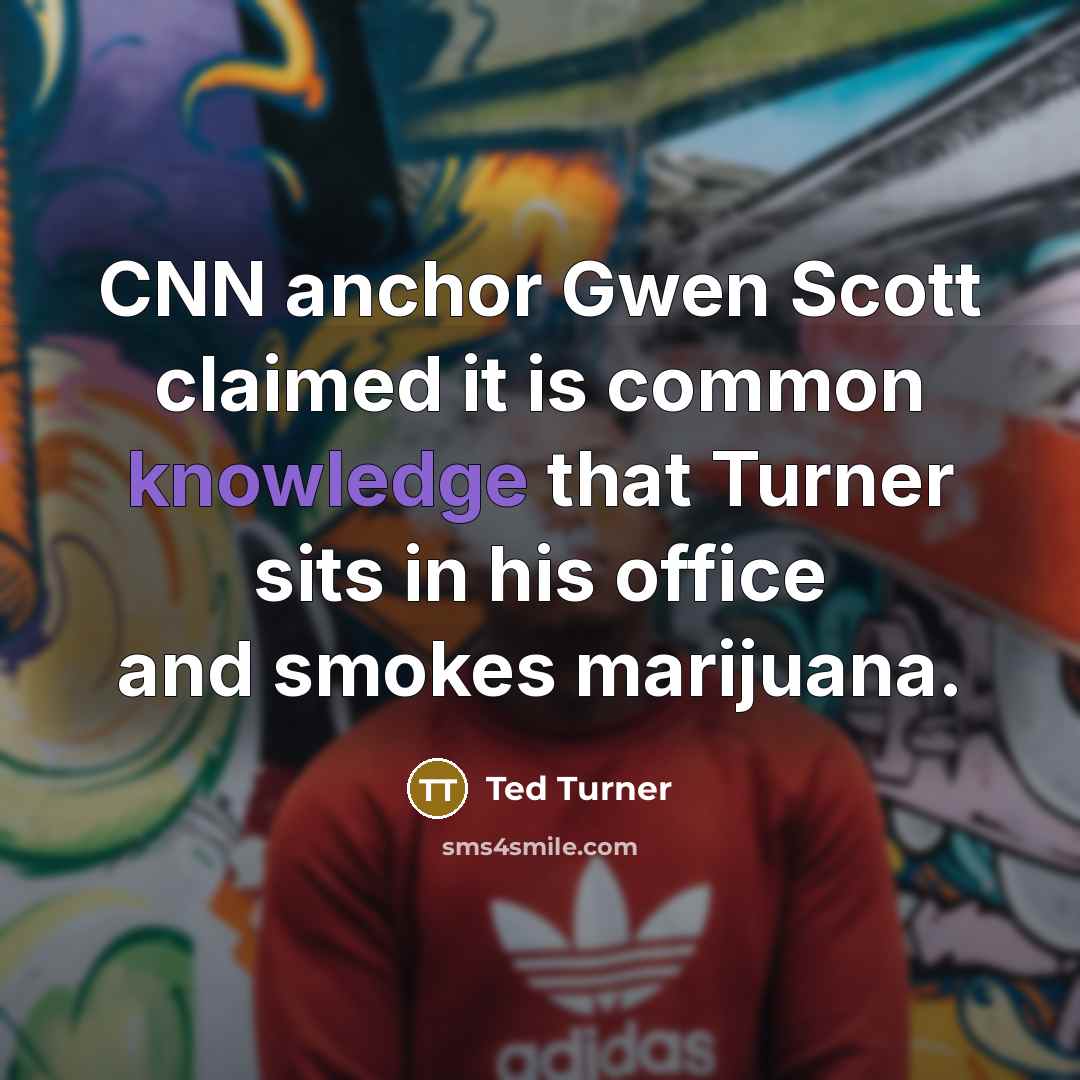 “CNN anchor Gwen Scott claimed it is common knowledge that Turner sits in his office and smokes marijuana.” quote by Ted Turner