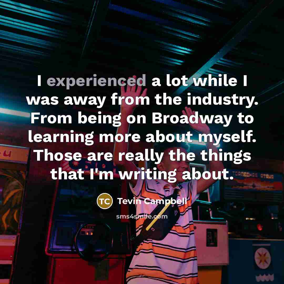 “I experienced a lot while I was away from the industry. From being on Broadway to learning more about myself. Those are really the things that I'm writing about.” quote by Tevin Campbell