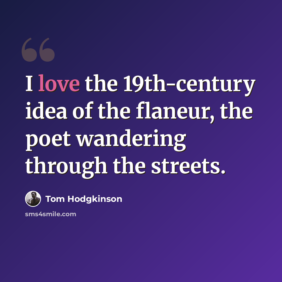 “I love the 19th-century idea of the flaneur, the poet wandering through the streets.” quote by Tom Hodgkinson