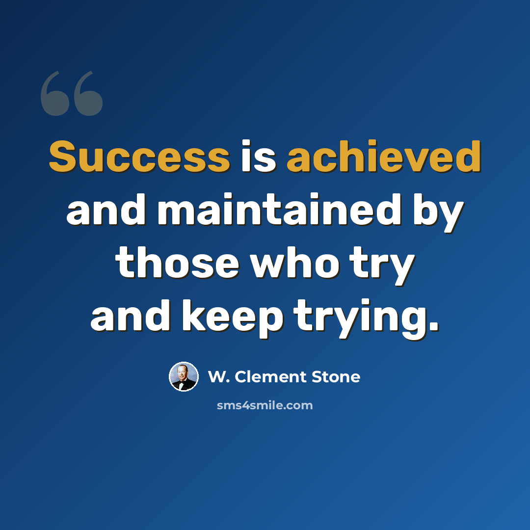 “Success is achieved and maintained by those who try and keep trying.” quote by W. Clement Stone