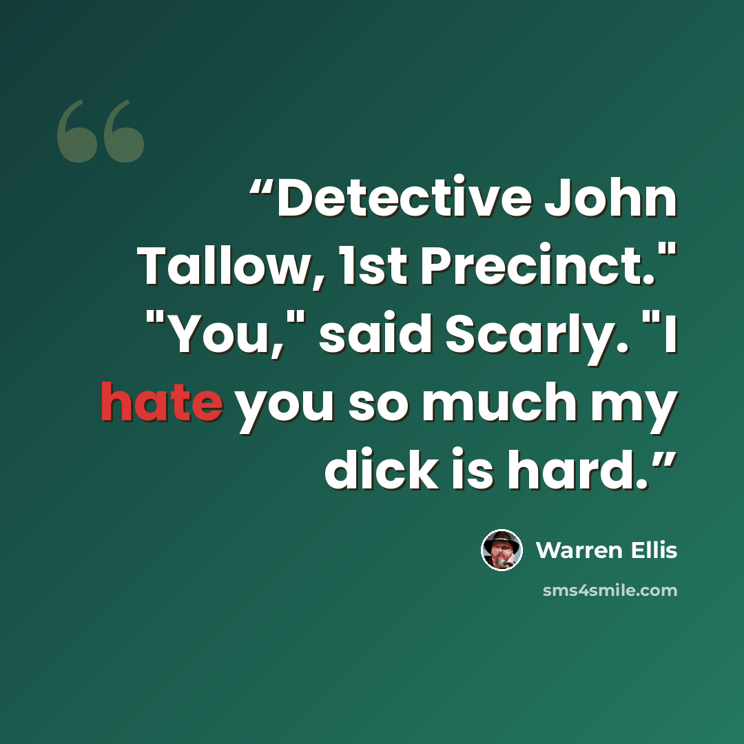 “Detective John Tallow, 1st Precinct." "You," said Scarly. "I hate you so much my dick is hard.” quote by Warren Ellis