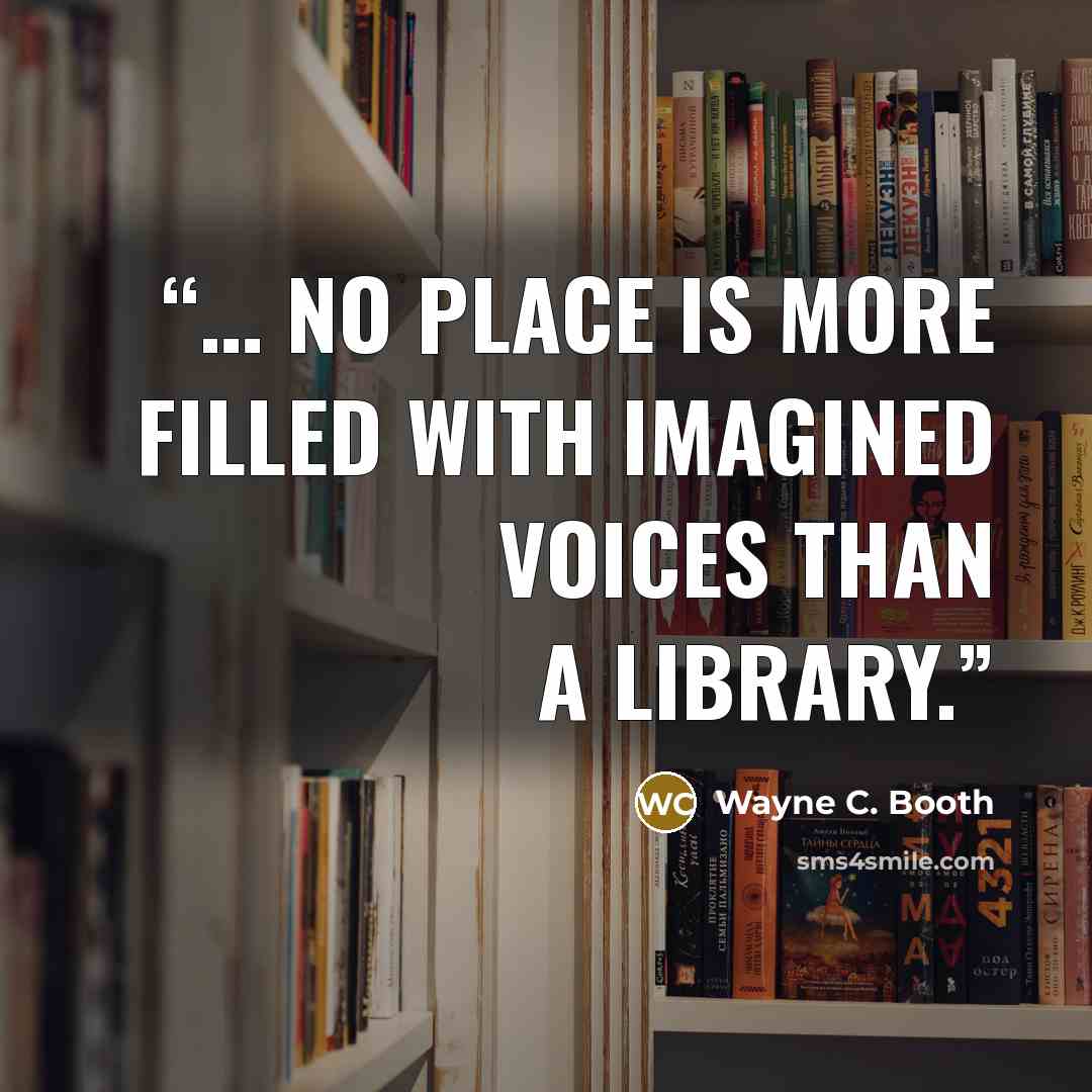 “… no place is more filled with imagined voices than a library.” quote by Wayne C. Booth