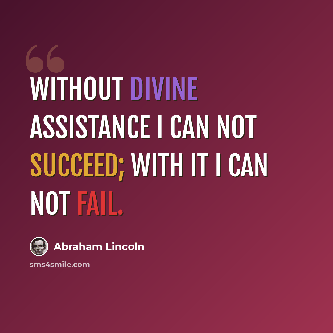 “Without Divine assistance I can not succeed; with it I can not fail.” quote by Abraham Lincoln