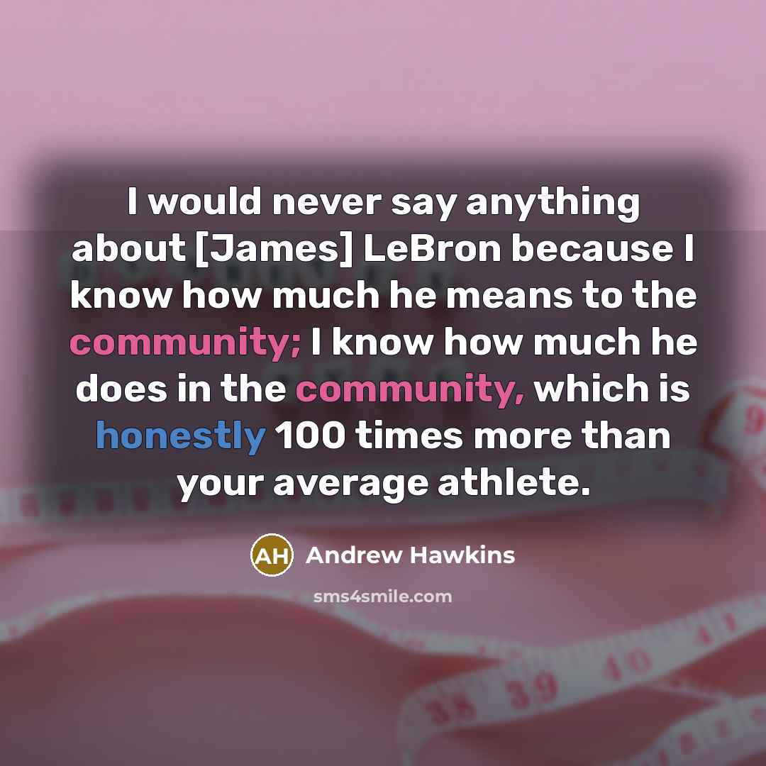 “I would never say anything about [James] LeBron because I know how much he means to the community; I know how much he does in the community, which is honestly 100 times more than your average athlete.” quote by Andrew Hawkins