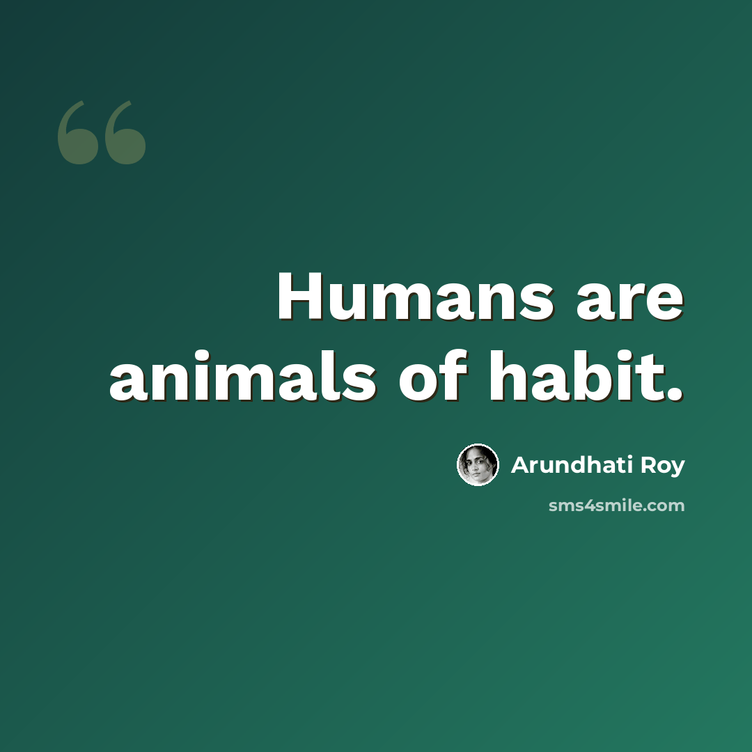 “Humans are animals of habit.” quote by Arundhati Roy