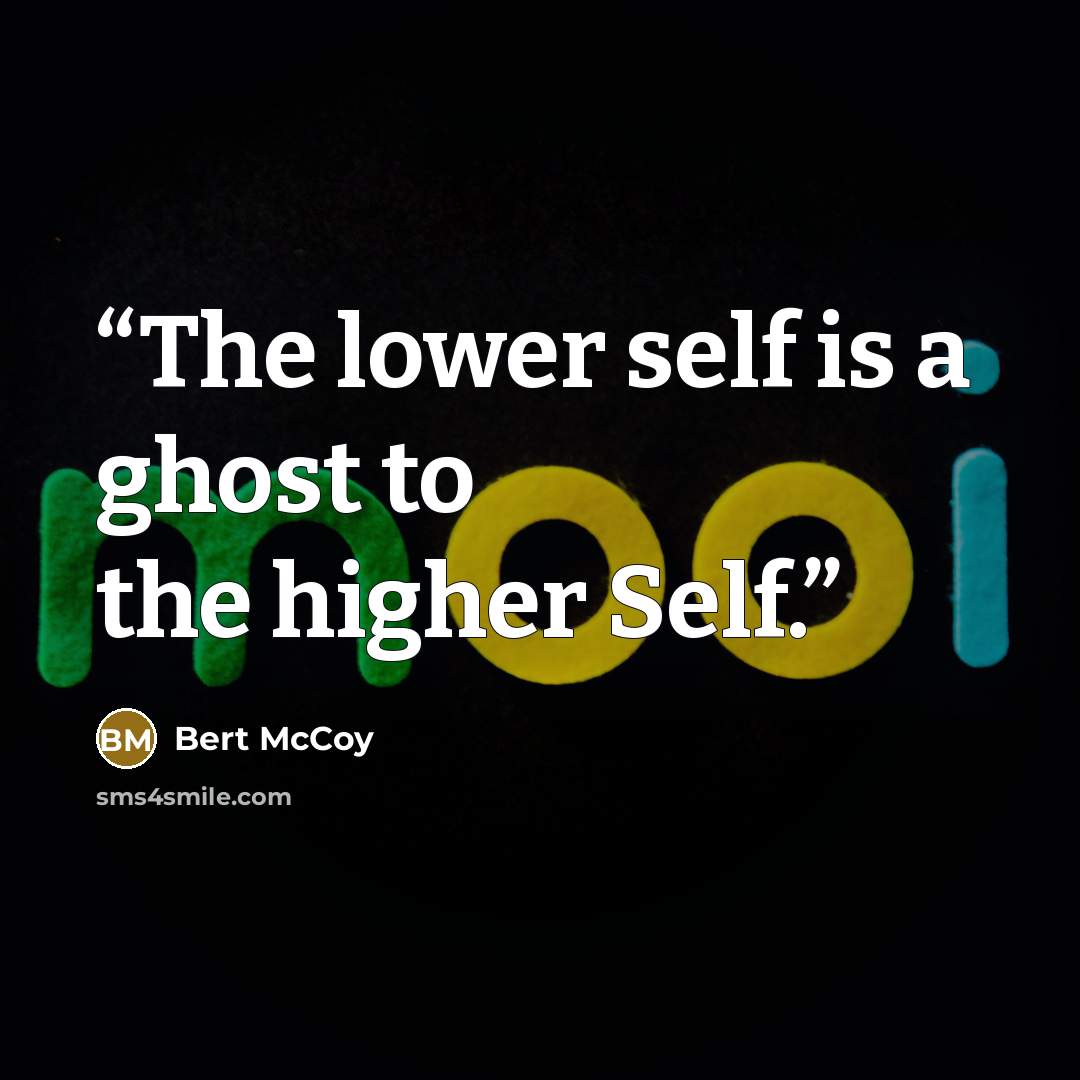 “The lower self is a ghost to the higher Self.” quote by Bert McCoy