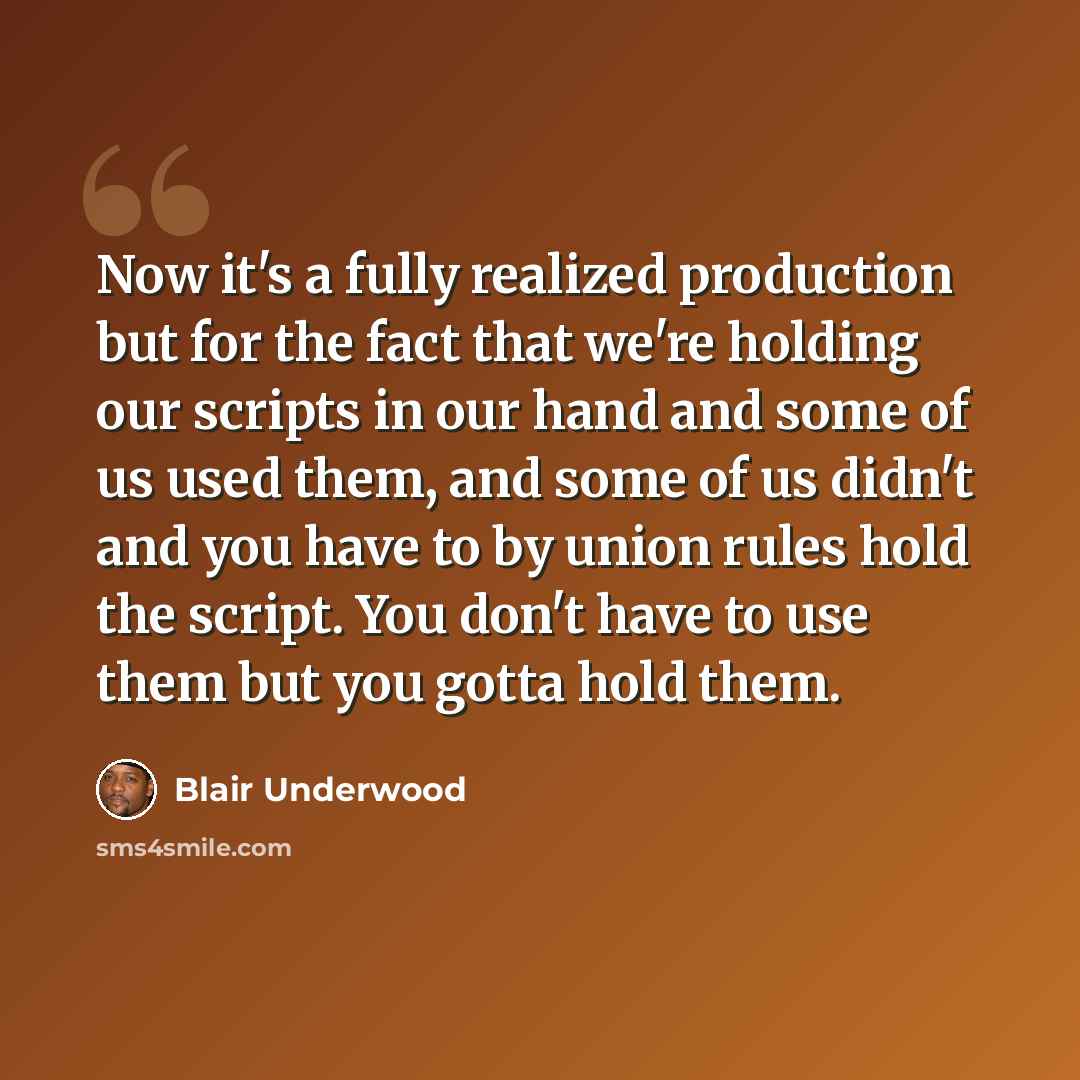 “Now it's a fully realized production but for the fact that we're holding our scripts in our hand and some of us used them, and some of us didn't and you have to by union rules hold the script. You don't have to use them but you gotta hold them.” quote by Blair Underwood