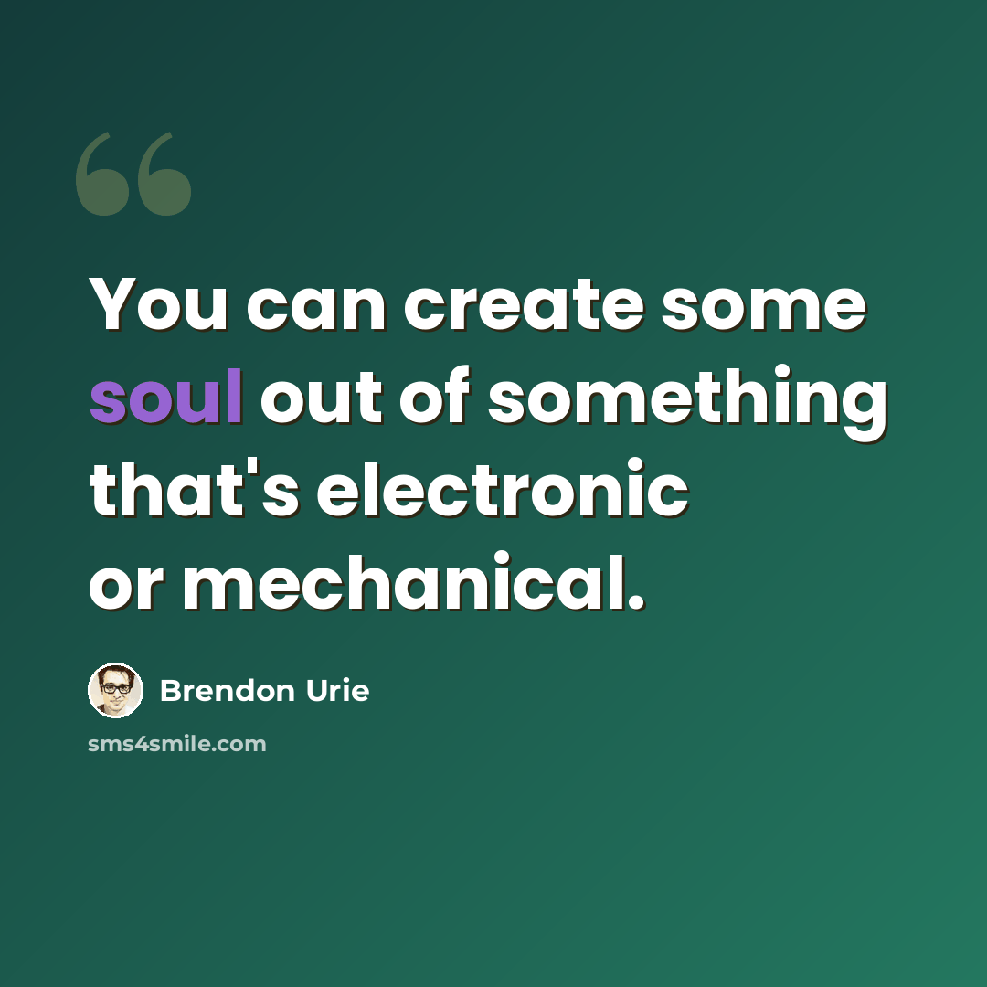 “You can create some soul out of something that's electronic or mechanical.” quote by Brendon Urie