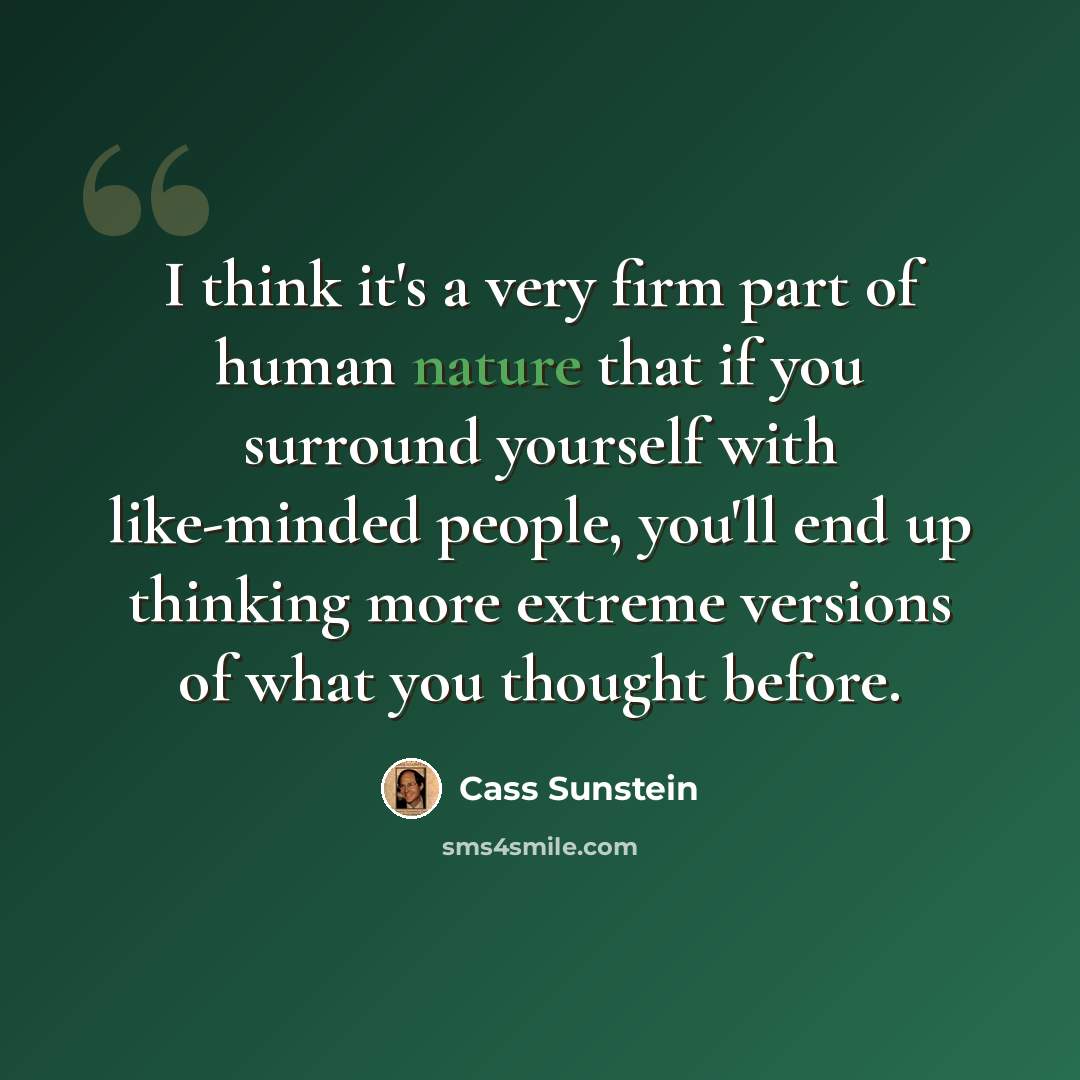 “I think it's a very firm part of human nature that if you surround yourself with like-minded people, you'll end up thinking more extreme versions of what you thought before.” quote by Cass Sunstein