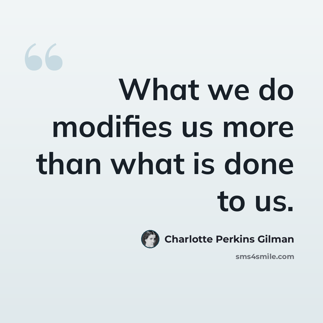 “What we do modifies us more than what is done to us.” quote by Charlotte Perkins Gilman