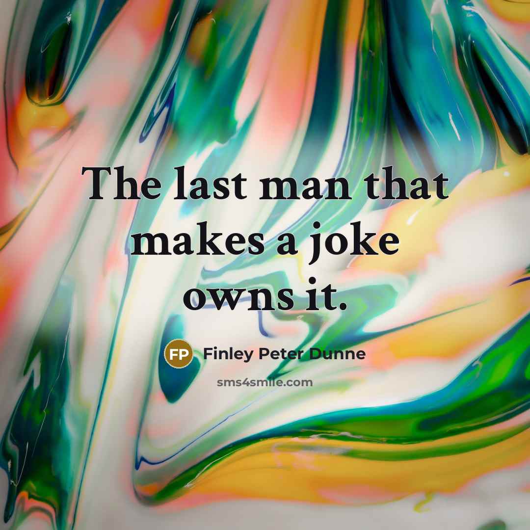 “The last man that makes a joke owns it.” quote by Finley Peter Dunne