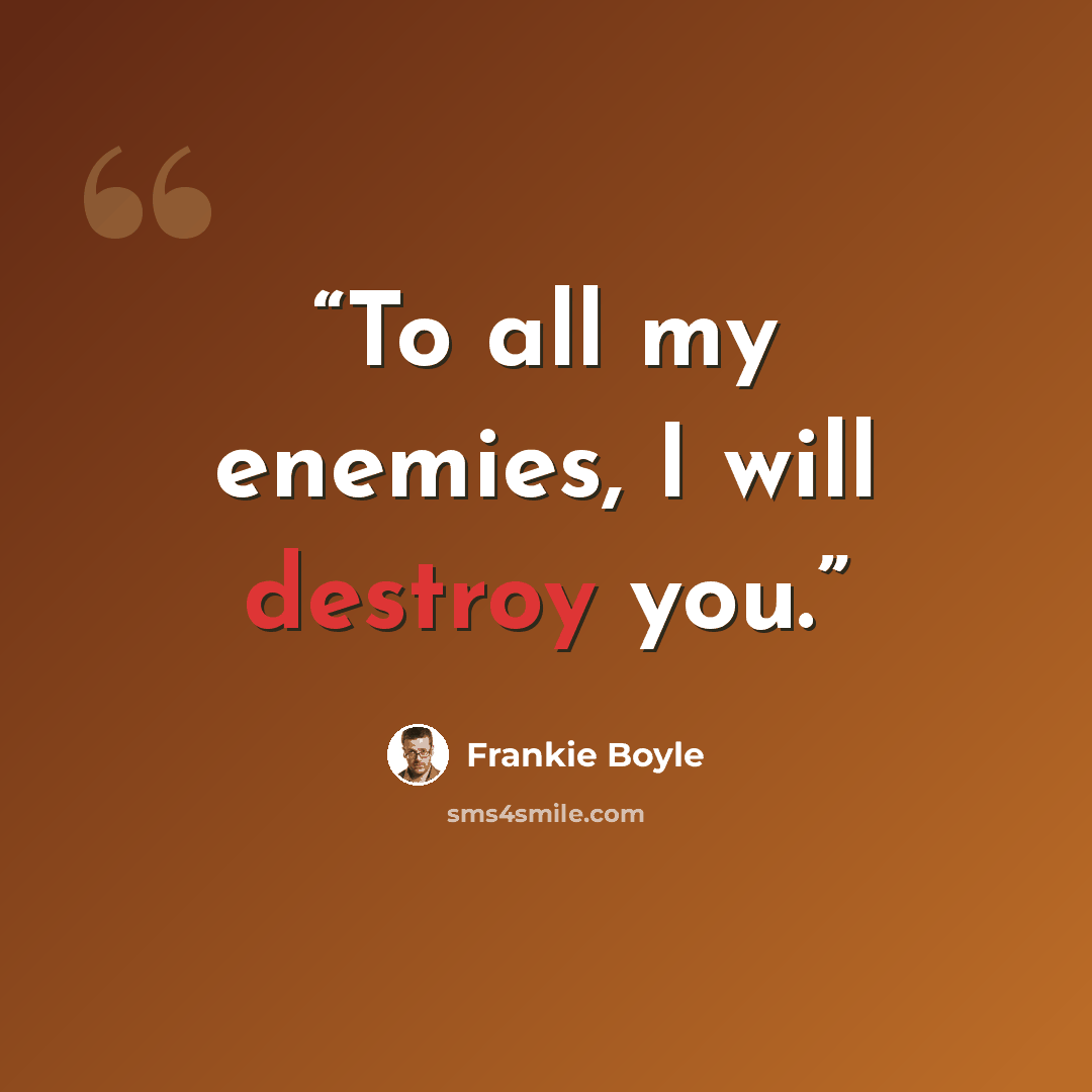 “To all my enemies, I will destroy you.” quote by Frankie Boyle