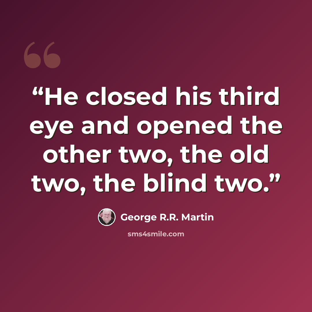 “He closed his third eye and opened the other two, the old two, the blind two.” quote by George R.R. Martin
