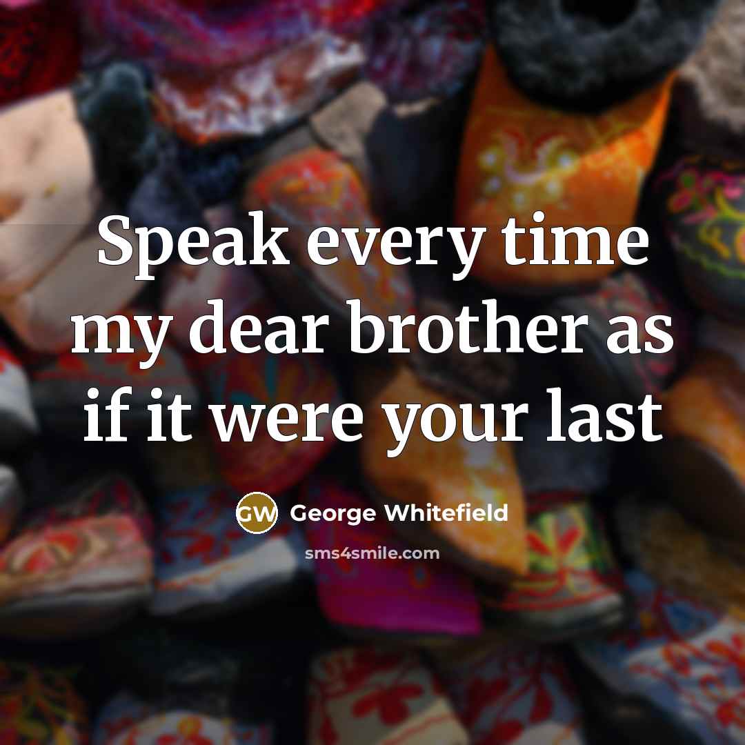 “Speak every time my dear brother as if it were your last” quote by George Whitefield