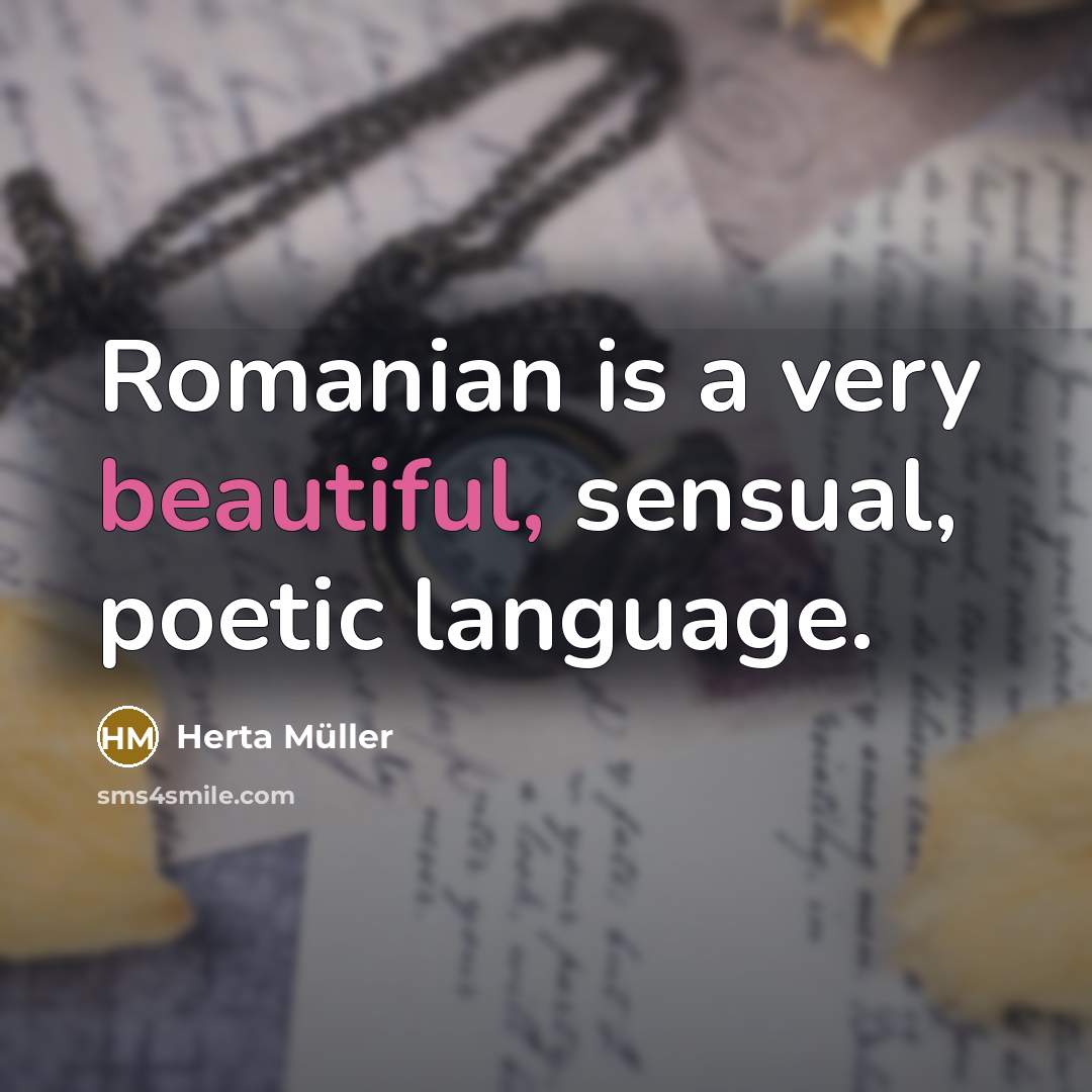 “Romanian is a very beautiful, sensual, poetic language.” quote by Herta Muller