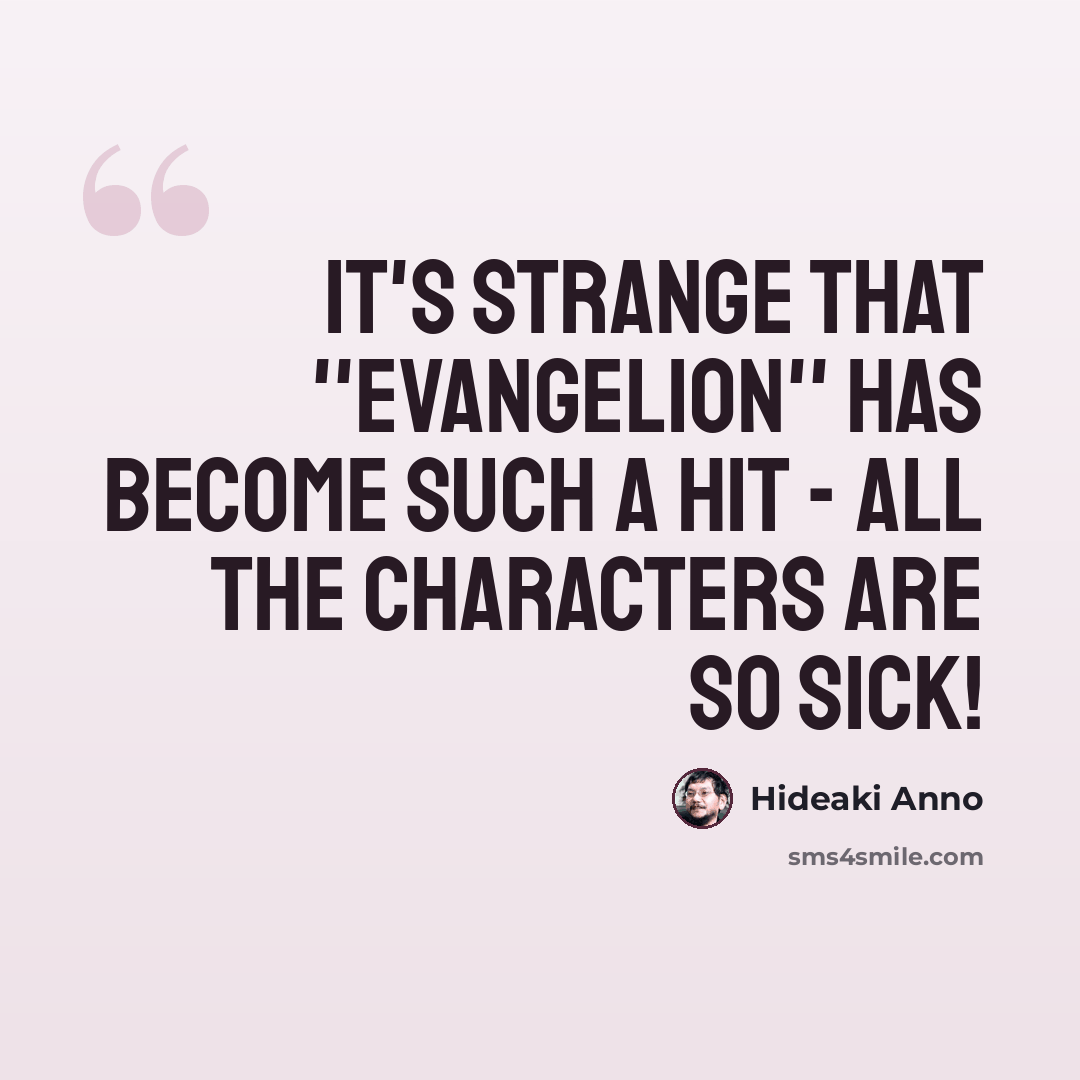“It's strange that ''Evangelion'' has become such a hit - all the characters are so sick!” quote by Hideaki Anno